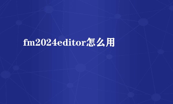 fm2024editor怎么用