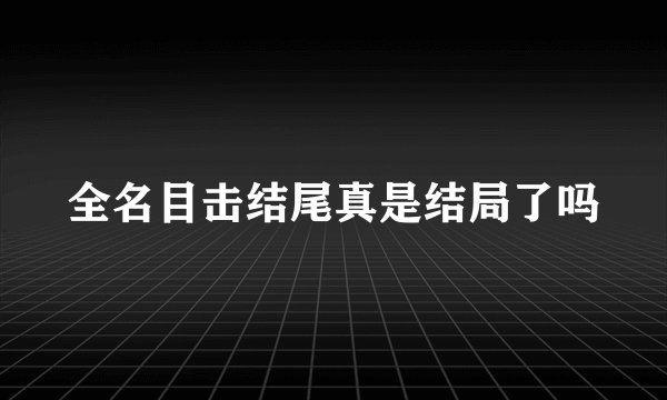 全名目击结尾真是结局了吗