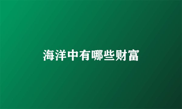海洋中有哪些财富