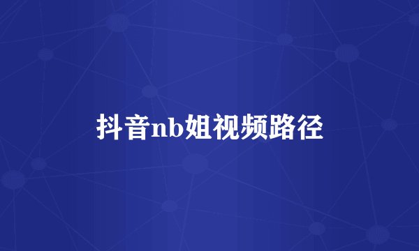 抖音nb姐视频路径