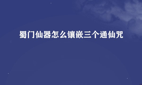 蜀门仙器怎么镶嵌三个通仙咒