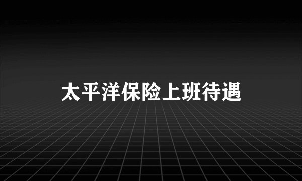 太平洋保险上班待遇