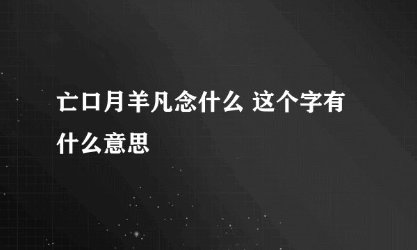 亡口月羊凡念什么 这个字有什么意思
