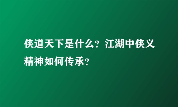 侠道天下是什么？江湖中侠义精神如何传承？