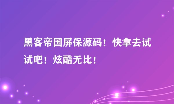 黑客帝国屏保源码！快拿去试试吧！炫酷无比！