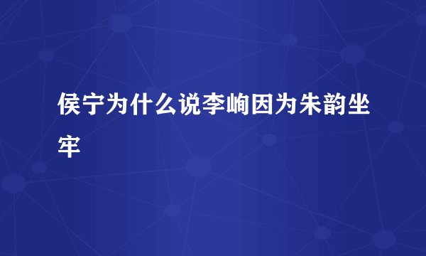 侯宁为什么说李峋因为朱韵坐牢