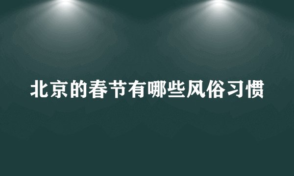 北京的春节有哪些风俗习惯