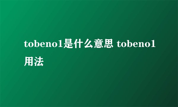 tobeno1是什么意思 tobeno1用法