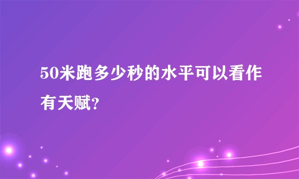 50米跑多少秒的水平可以看作有天赋?