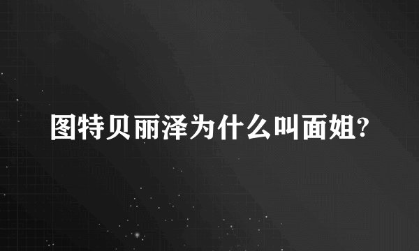 图特贝丽泽为什么叫面姐?