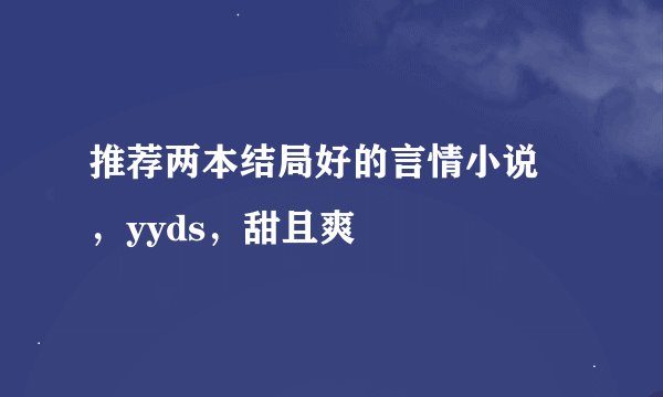 推荐两本结局好的言情小说 ，yyds，甜且爽