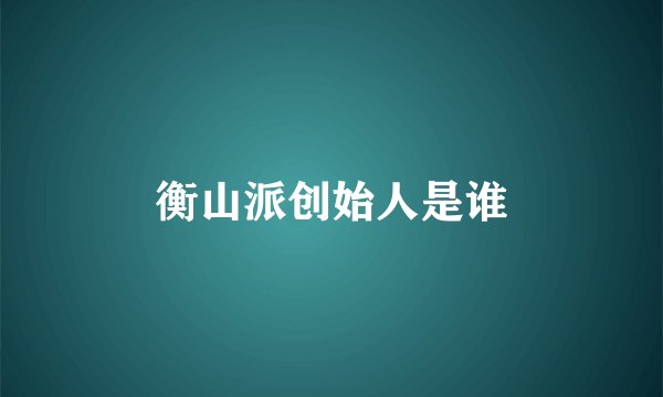 衡山派创始人是谁