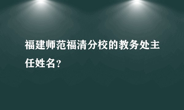 福建师范福清分校的教务处主任姓名？