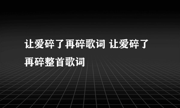 让爱碎了再碎歌词 让爱碎了再碎整首歌词