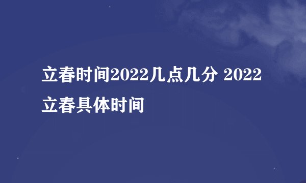 立春时间2022几点几分 2022立春具体时间