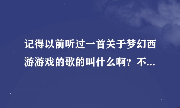 记得以前听过一首关于梦幻西游游戏的歌的叫什么啊？不是为爱追寻