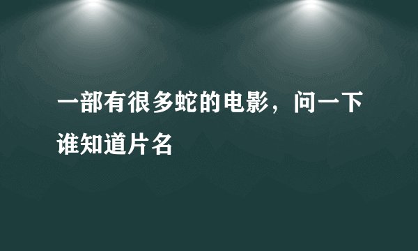 一部有很多蛇的电影，问一下谁知道片名