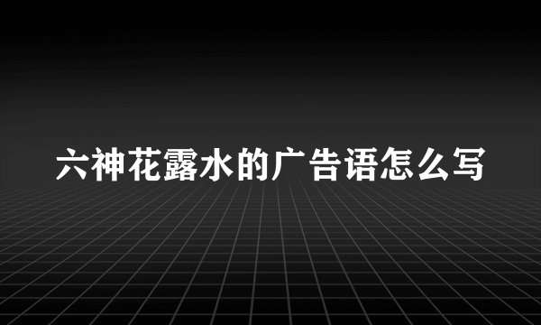 六神花露水的广告语怎么写