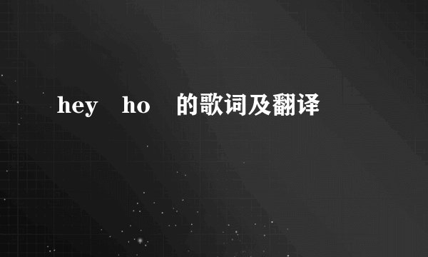 hey ho 的歌词及翻译