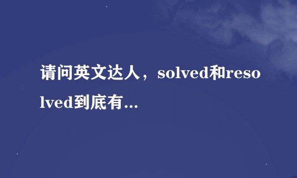 请问英文达人，solved和resolved到底有什么区别？