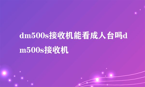 dm500s接收机能看成人台吗dm500s接收机