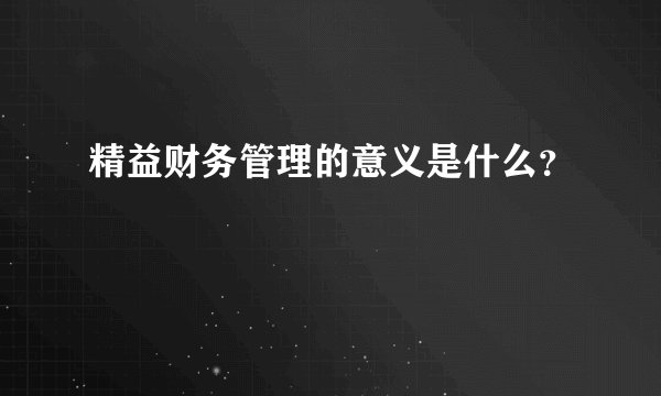 精益财务管理的意义是什么？
