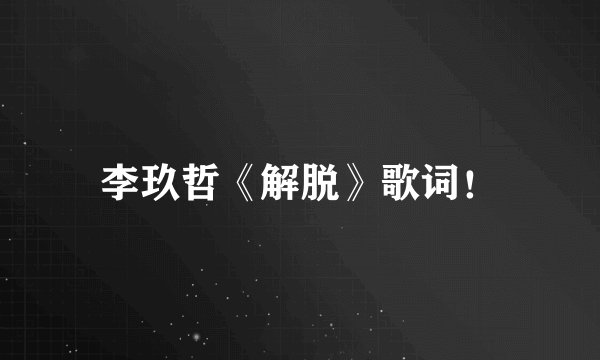 李玖哲《解脱》歌词！