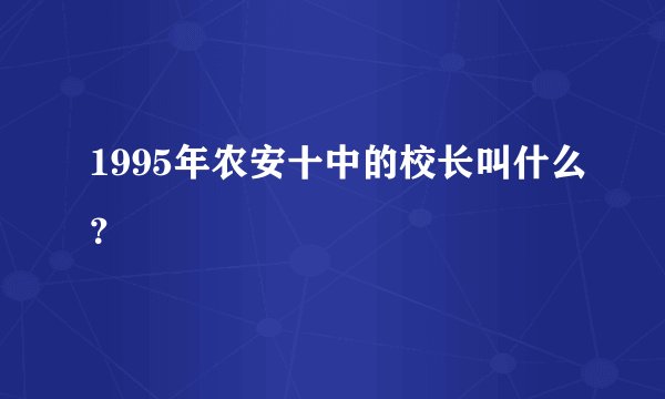 1995年农安十中的校长叫什么？