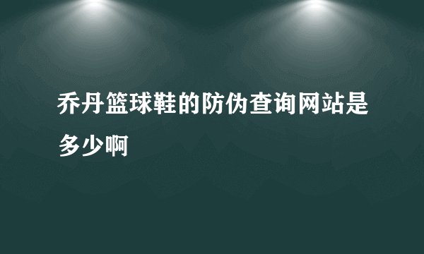 乔丹篮球鞋的防伪查询网站是多少啊