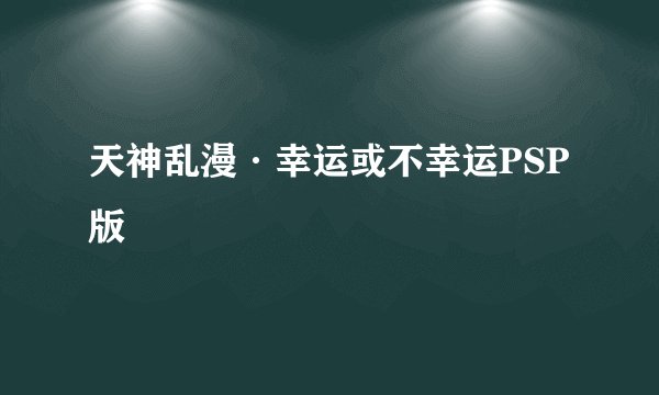 天神乱漫·幸运或不幸运PSP版