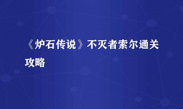 《炉石传说》不灭者索尔通关攻略