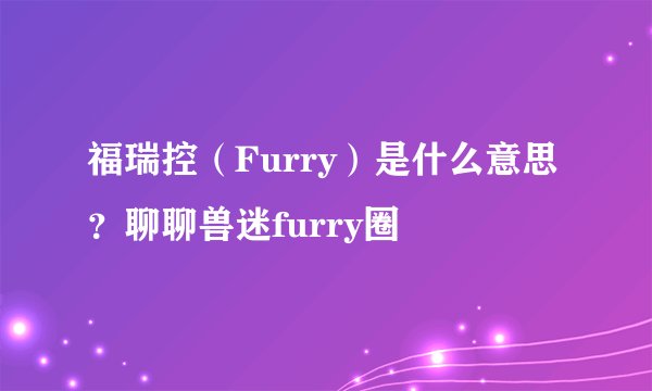 福瑞控（Furry）是什么意思？聊聊兽迷furry圈