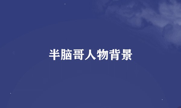 半脑哥人物背景
