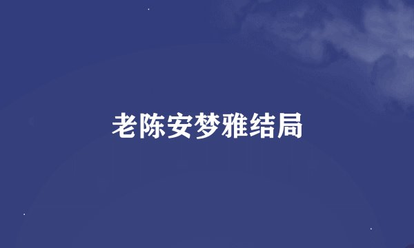 老陈安梦雅结局