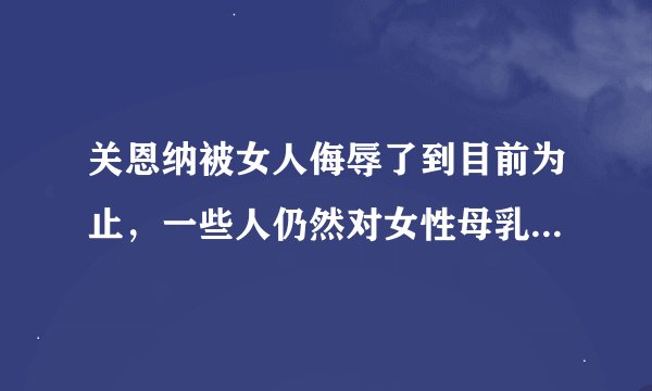 关恩纳被女人侮辱了到目前为止，一些人仍然对女性母乳喂养抱有偏见