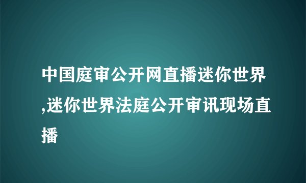 中国庭审公开网直播迷你世界,迷你世界法庭公开审讯现场直播