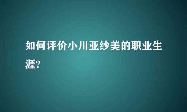 如何评价小川亚纱美的职业生涯?