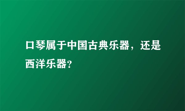 口琴属于中国古典乐器，还是西洋乐器？