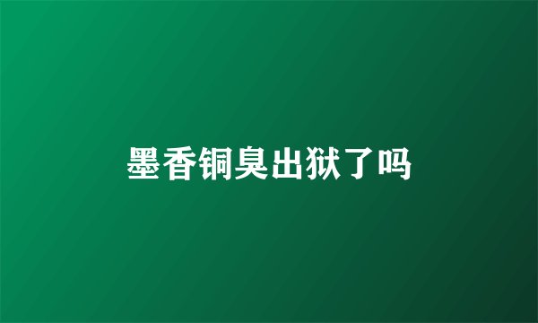 墨香铜臭出狱了吗