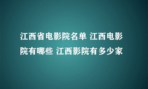 江西省电影院名单 江西电影院有哪些 江西影院有多少家