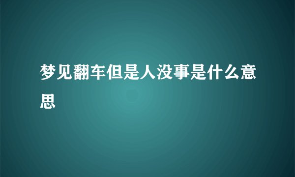 梦见翻车但是人没事是什么意思