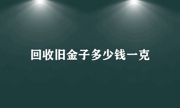 回收旧金子多少钱一克
