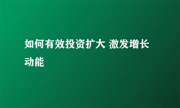 如何有效投资扩大 激发增长动能