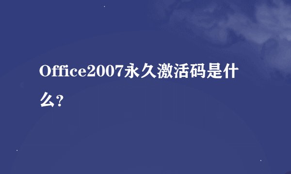 Office2007永久激活码是什么？