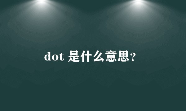 dot 是什么意思？