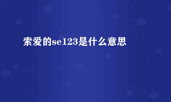 索爱的se123是什么意思