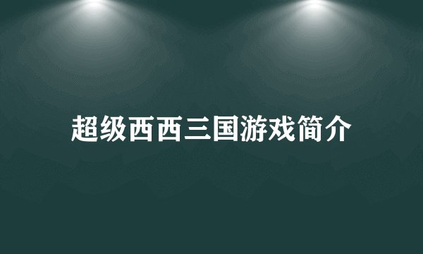 超级西西三国游戏简介