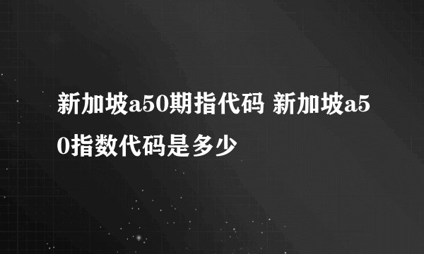 新加坡a50期指代码 新加坡a50指数代码是多少