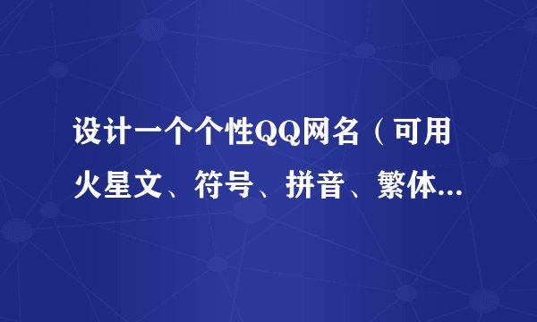 设计一个个性QQ网名（可用火星文、符号、拼音、繁体字之类）要好看一点，先谢了