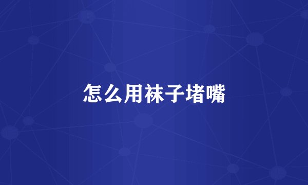 怎么用袜子堵嘴